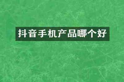 抖音手机产品哪个好