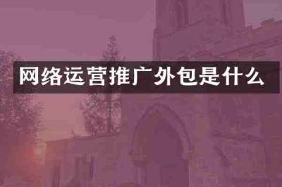 网络运营推广外包是什么