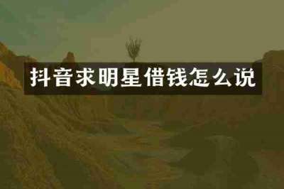 抖音求明星借钱怎么说