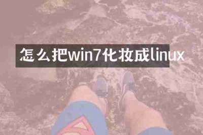 怎么把win7化妆成linux