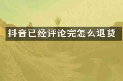 抖音已经评论完怎么退货