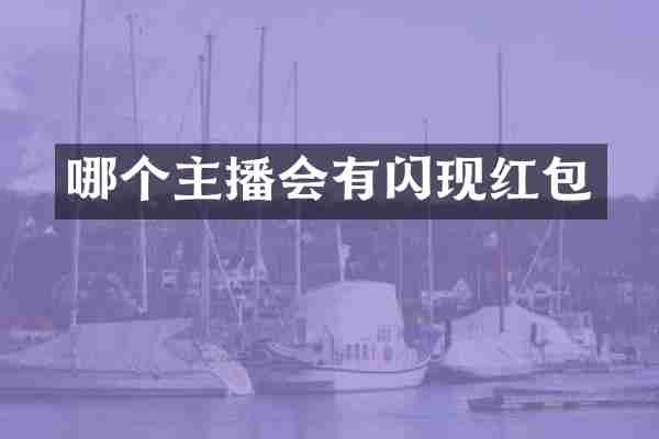 哪个主播会有闪现红包