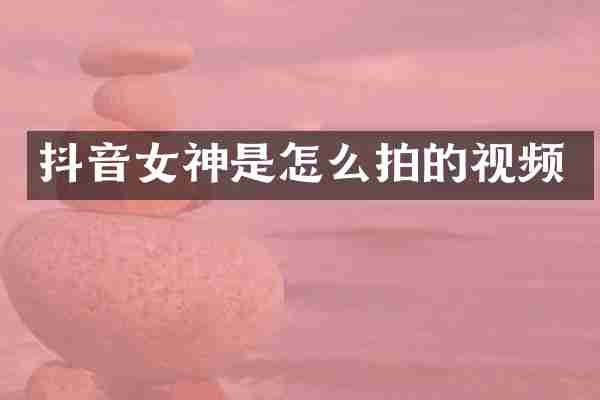 抖音女神是怎么拍的视频