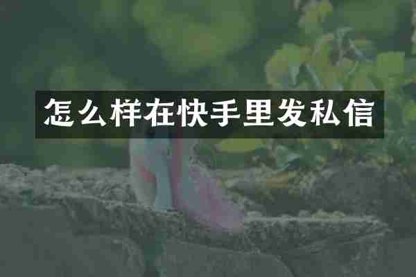 怎么样在快手里发私信