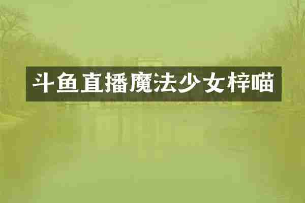 斗鱼直播魔法少女梓喵