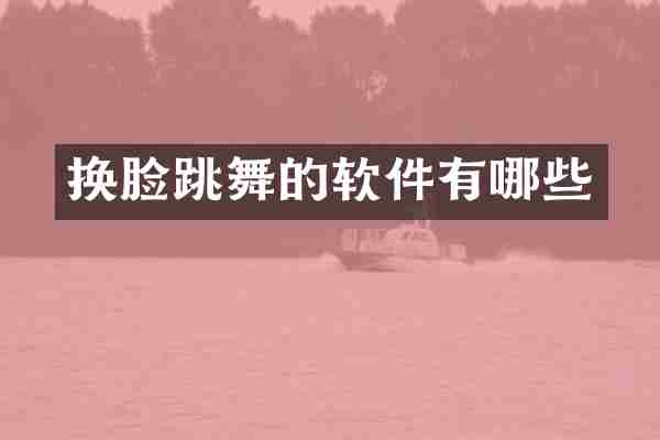 换脸跳舞的软件有哪些