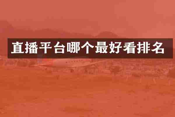 直播平台哪个最好看排名