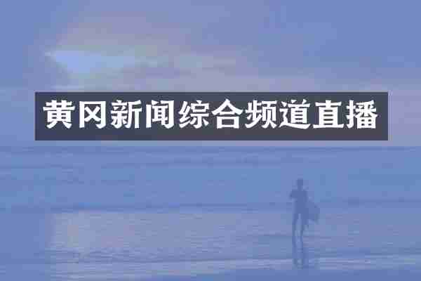 黄冈新闻综合频道直播