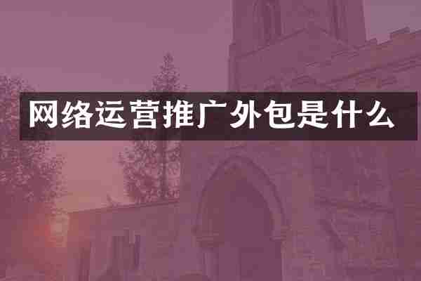 网络运营推广外包是什么