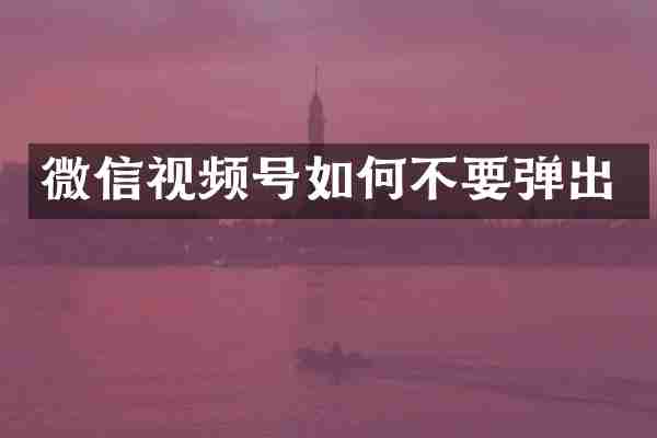 微信视频号如何不要弹出