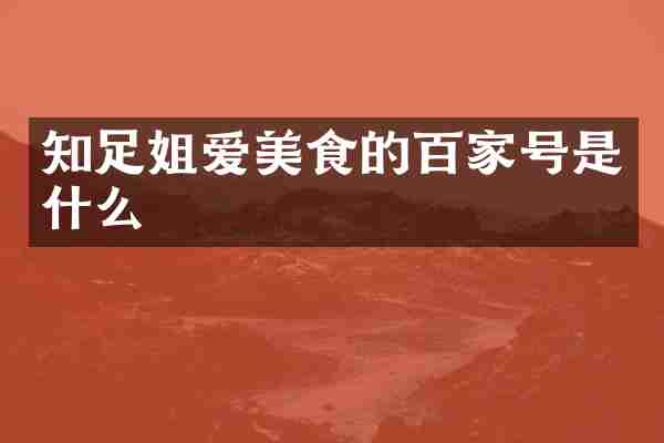 知足姐爱美食的百家号是什么
