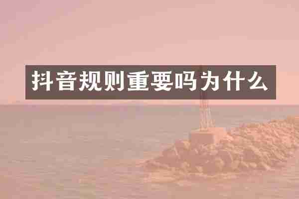 抖音规则重要吗为什么
