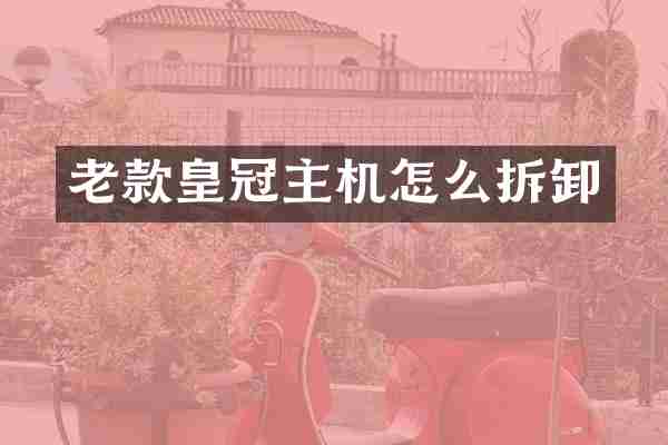 老款皇冠主机怎么拆卸