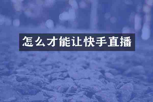 怎么才能让快手直播
