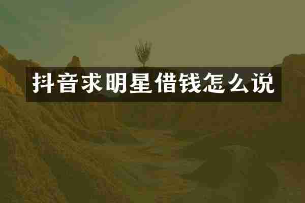 抖音求明星借钱怎么说