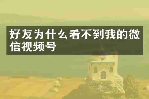 好友为什么看不到我的微信视频号