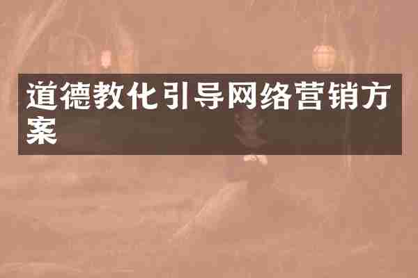 道德教化引导网络营销方案