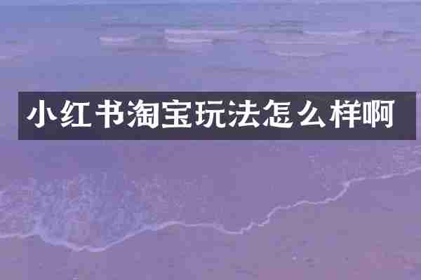 小红书淘宝玩法怎么样啊