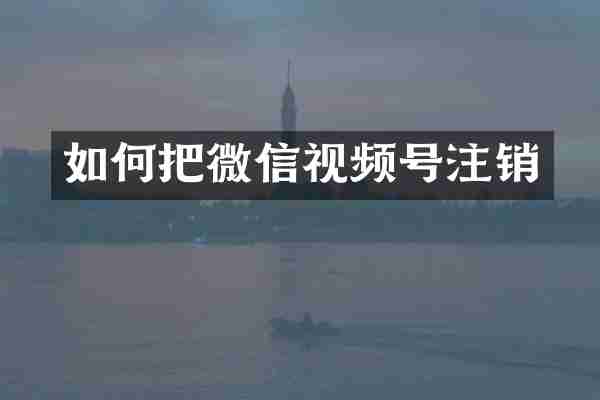 如何把微信视频号注销