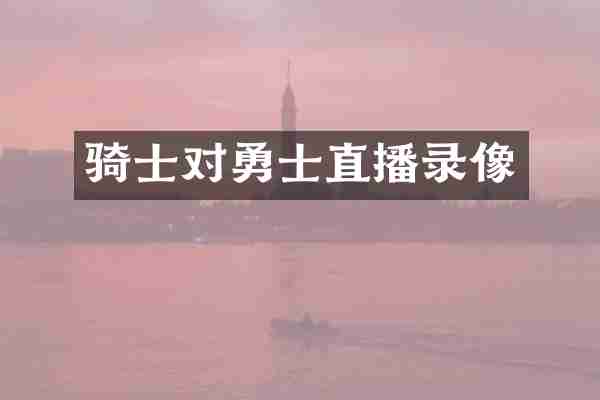 骑士对勇士直播录像
