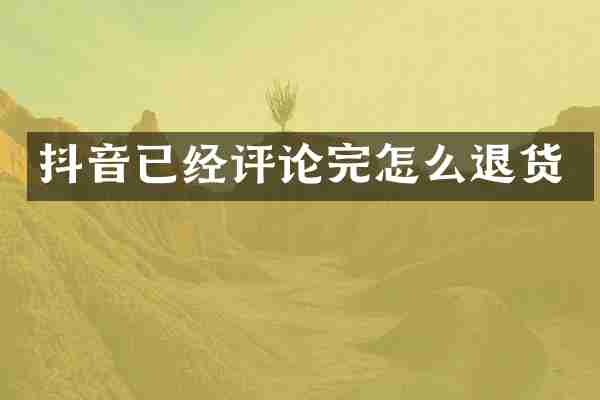 抖音已经评论完怎么退货