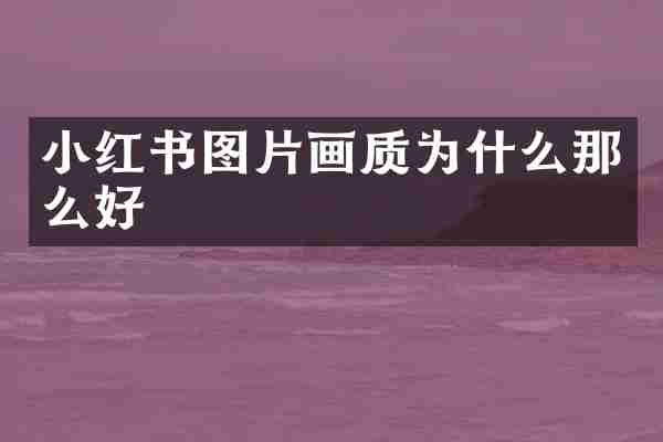小红书图片画质为什么那么好