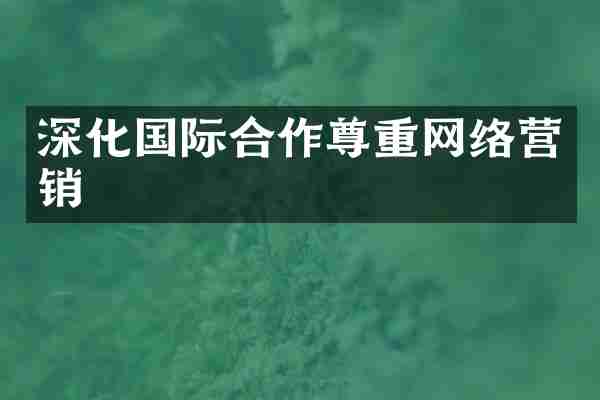 深化国际合作尊重网络营销