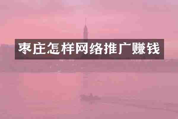 枣庄怎样网络推广赚钱