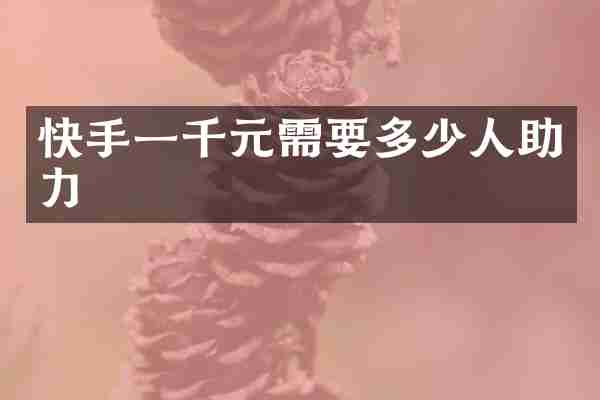 快手一千元需要多少人助力