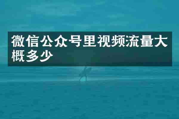 微信公众号里视频流量大概多少