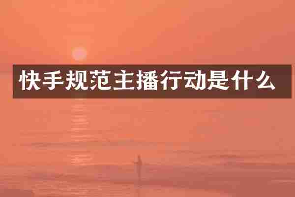 快手规范主播行动是什么