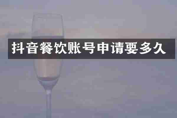 抖音餐饮账号申请要多久