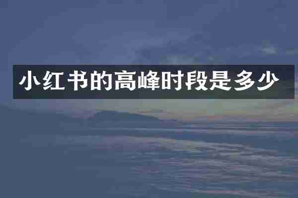 小红书的高峰时段是多少