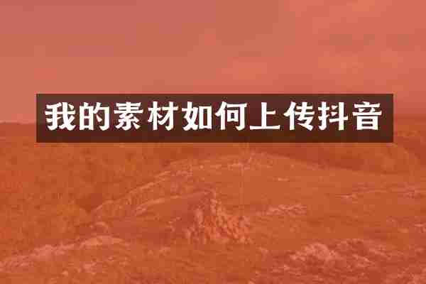 我的素材如何上传抖音