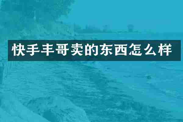 快手丰哥卖的东西怎么样