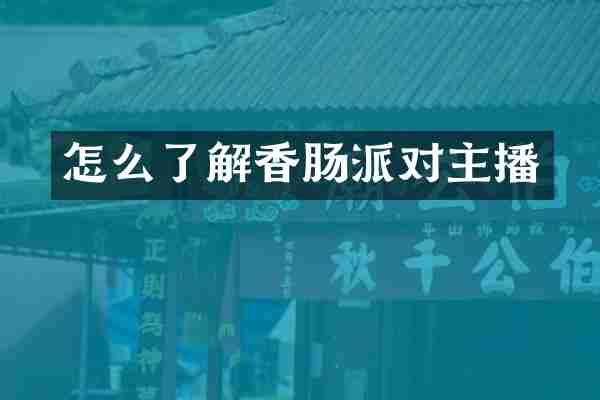 怎么了解香肠派对主播