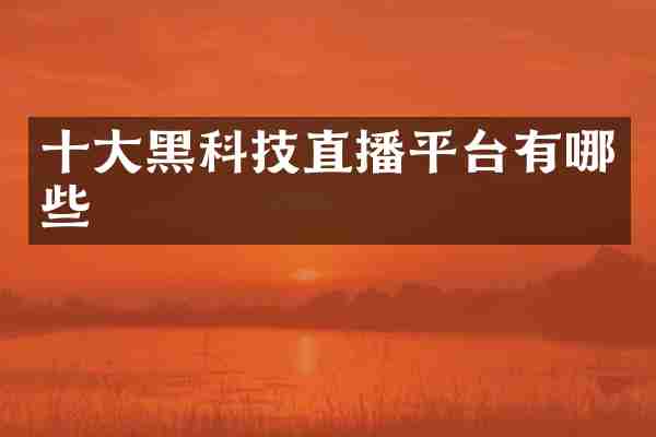 十大黑科技直播平台有哪些