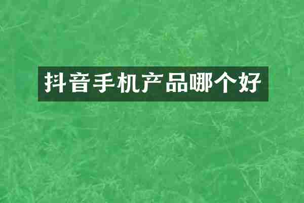 抖音手机产品哪个好