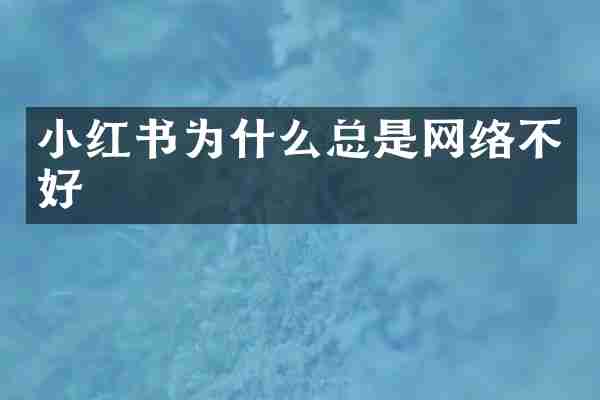 小红书为什么总是网络不好