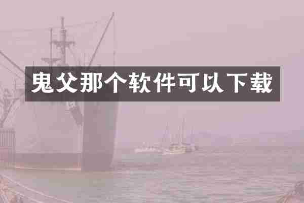 鬼父那个软件可以下载