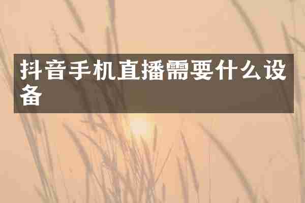 抖音手机直播需要什么设备