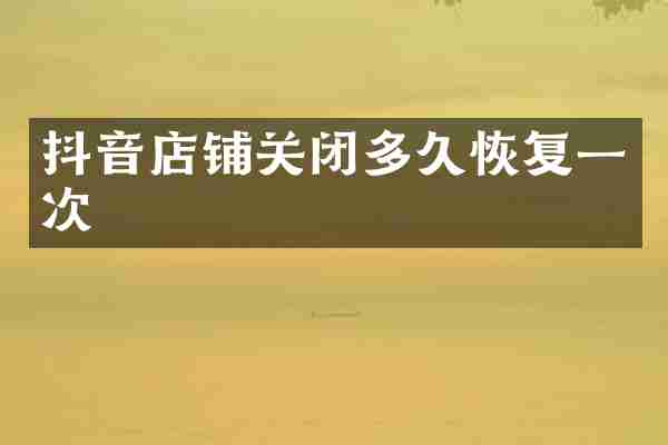 抖音店铺关闭多久恢复一次