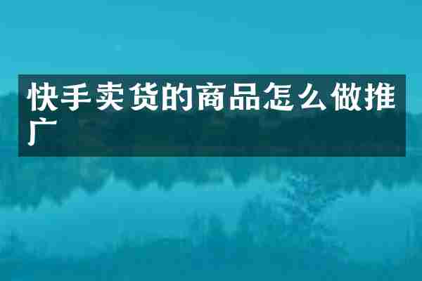 快手卖货的商品怎么做推广