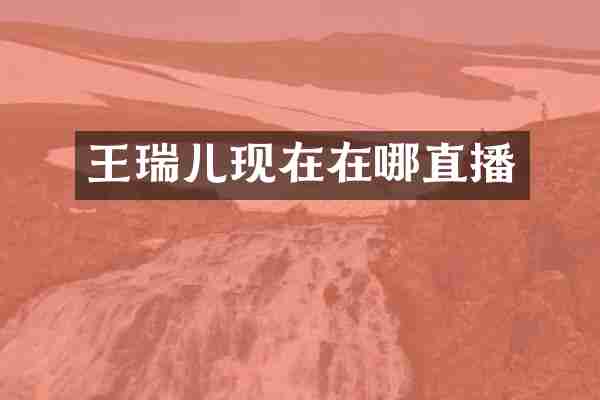 王瑞儿现在在哪直播