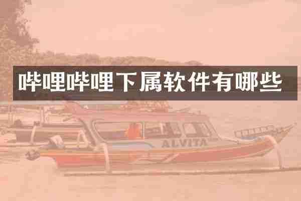 哔哩哔哩下属软件有哪些