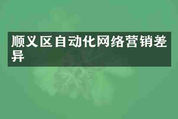顺义区自动化网络营销差异
