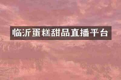 临沂蛋糕甜品直播平台