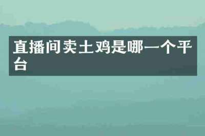 直播间卖土鸡是哪一个平台