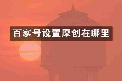 百家号设置原创在哪里