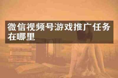 微信视频号游戏推广任务在哪里